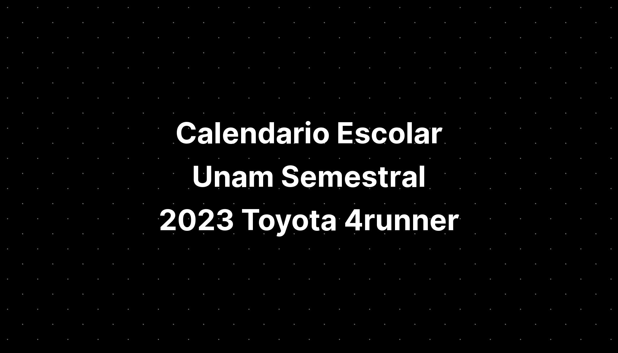 Calendario Escolar Unam Semestral 2023 Toyota 4runner IMAGESEE